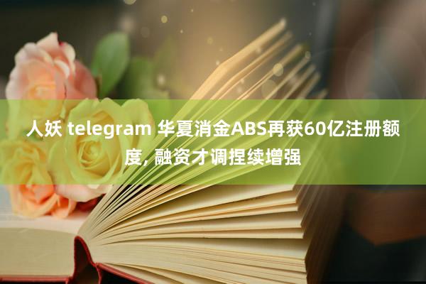 人妖 telegram 华夏消金ABS再获60亿注册额度， 融资才调捏续增强