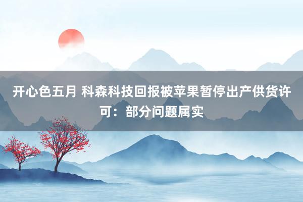 开心色五月 科森科技回报被苹果暂停出产供货许可：部分问题属实