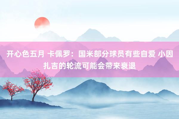 开心色五月 卡佩罗：国米部分球员有些自爱 小因扎吉的轮流可能会带来衰退