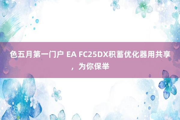 色五月第一门户 EA FC25DX积蓄优化器用共享，为你保举