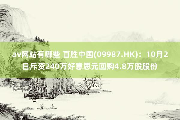 av网站有哪些 百胜中国(09987.HK)：10月2日斥资240万好意思元回购4.8万股股份