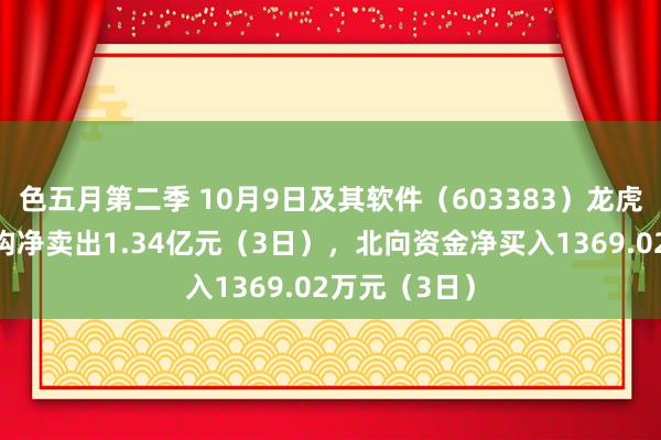 色五月第二季 10月9日及其软件（603383）龙虎榜数据：机构净卖出1.34亿元（3日），北向资金净买入1369.02万元（3日）