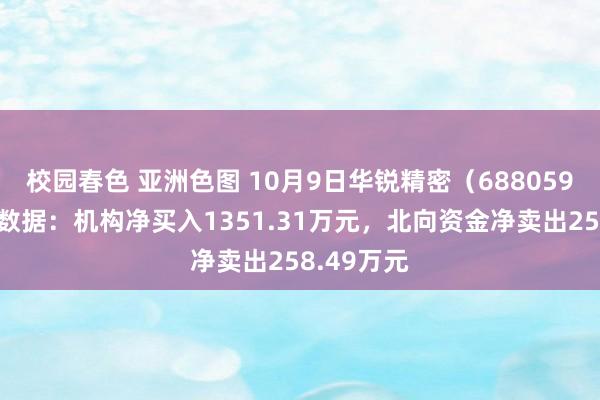 校园春色 亚洲色图 10月9日华锐精密（688059）龙虎榜数据：机构净买入1351.31万元，北向资金净卖出258.49万元