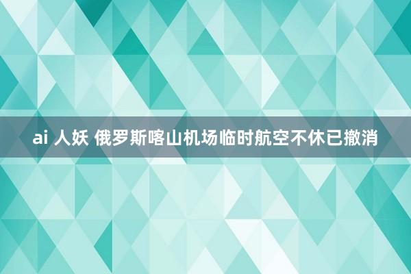 ai 人妖 俄罗斯喀山机场临时航空不休已撤消