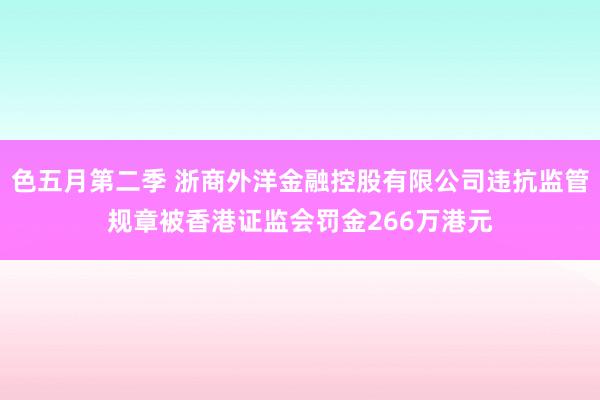 色五月第二季 浙商外洋金融控股有限公司违抗监管规章被香港证监会罚金266万港元