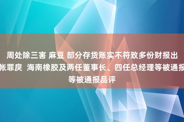 周处除三害 麻豆 部分存货账实不符致多份财报出现司帐罪戾  海南橡胶及两任董事长、四任总经理等被通报品评