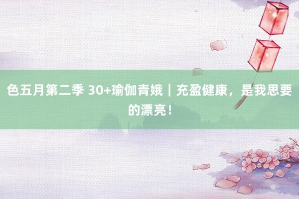 色五月第二季 30+瑜伽青娥｜充盈健康，是我思要的漂亮！