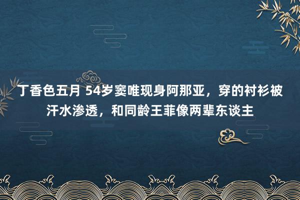 丁香色五月 54岁窦唯现身阿那亚，穿的衬衫被汗水渗透，和同龄王菲像两辈东谈主