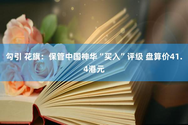 勾引 花旗：保管中国神华“买入”评级 盘算价41.4港元