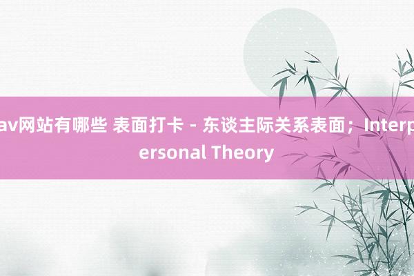 av网站有哪些 表面打卡 - 东谈主际关系表面；Interpersonal Theory