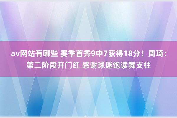 av网站有哪些 赛季首秀9中7获得18分！周琦：第二阶段开门红 感谢球迷饱读舞支柱