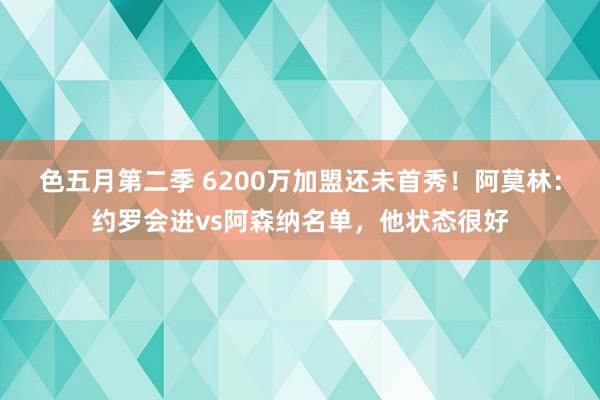 色五月第二季 6200万加盟还未首秀！阿莫林：约罗会进vs阿森纳名单，他状态很好