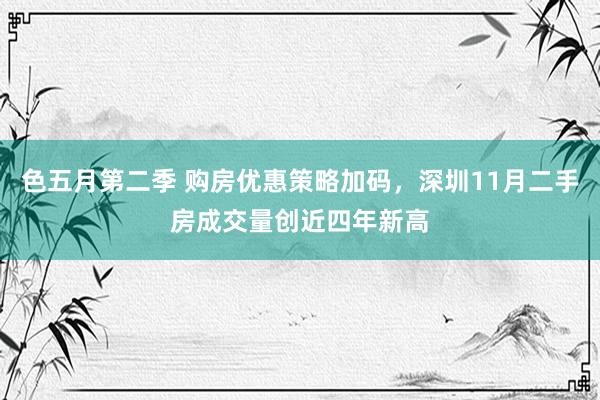 色五月第二季 购房优惠策略加码，深圳11月二手房成交量创近四年新高