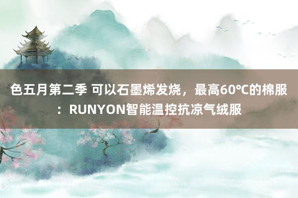 色五月第二季 可以石墨烯发烧，最高60℃的棉服：RUNYON智能温控抗凉气绒服