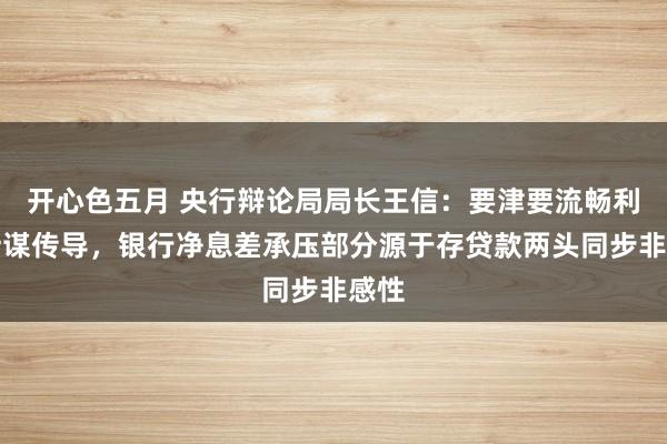 开心色五月 央行辩论局局长王信：要津要流畅利率计谋传导，银行净息差承压部分源于存贷款两头同步非感性