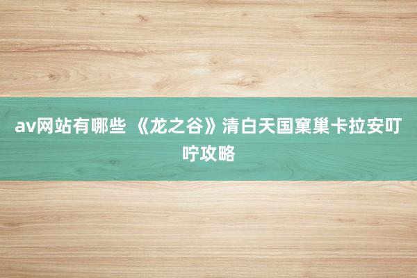 av网站有哪些 《龙之谷》清白天国窠巢卡拉安叮咛攻略