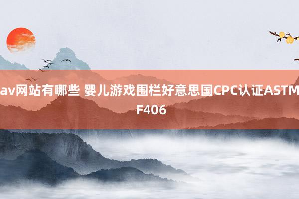 av网站有哪些 婴儿游戏围栏好意思国CPC认证ASTM F406