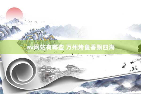 av网站有哪些 万州烤鱼香飘四海