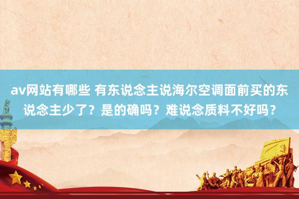 av网站有哪些 有东说念主说海尔空调面前买的东说念主少了？是的确吗？难说念质料不好吗？