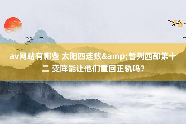 av网站有哪些 太阳四连败&暂列西部第十二 变阵能让他们重回正轨吗？