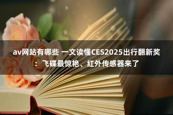 av网站有哪些 一文读懂CES2025出行翻新奖：飞碟最惊艳、红外传感器来了