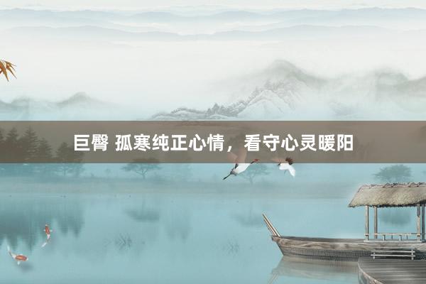 巨臀 孤寒纯正心情，看守心灵暖阳